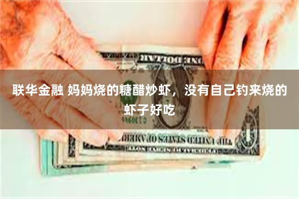 联华金融 妈妈烧的糖醋炒虾，没有自己钓来烧的虾子好吃
