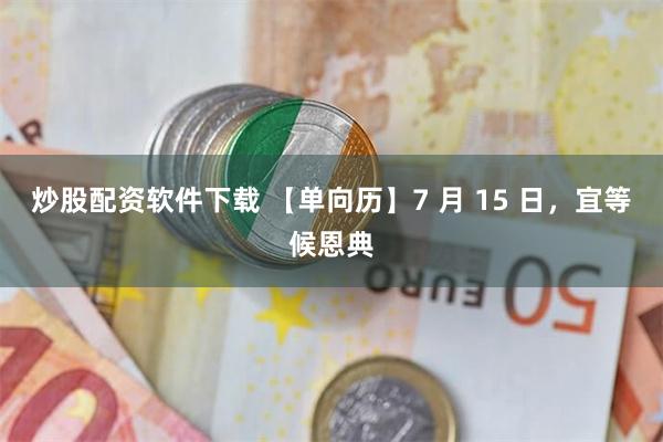炒股配资软件下载 【单向历】7 月 15 日，宜等候恩典