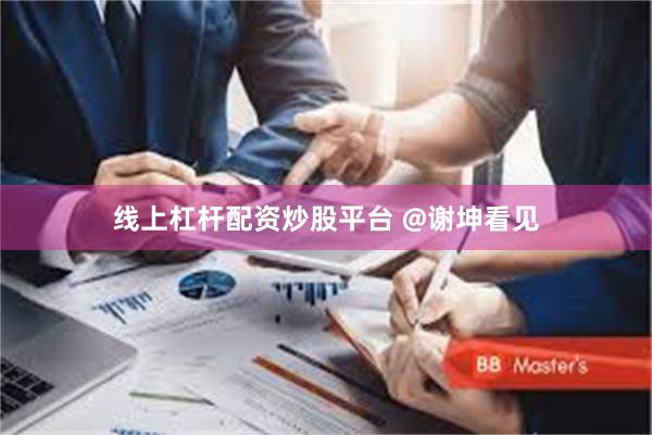 线上杠杆配资炒股平台 @谢坤看见