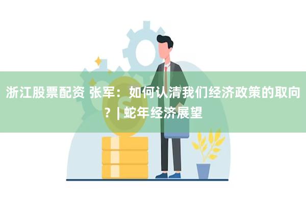 浙江股票配资 张军：如何认清我们经济政策的取向？| 蛇年经济展望