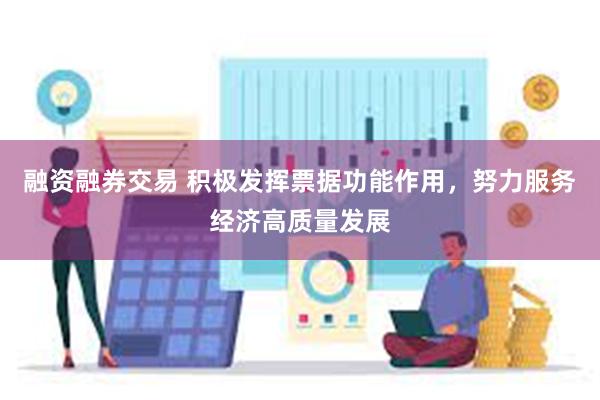 融资融券交易 积极发挥票据功能作用，努力服务经济高质量发展