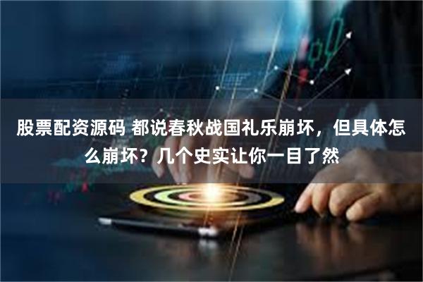 股票配资源码 都说春秋战国礼乐崩坏，但具体怎么崩坏？几个史实让你一目了然
