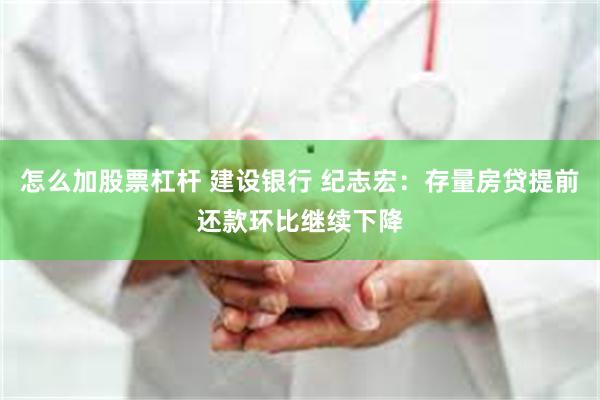 怎么加股票杠杆 建设银行 纪志宏：存量房贷提前还款环比继续下降