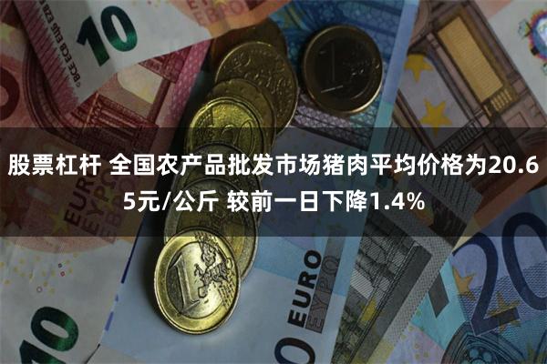 股票杠杆 全国农产品批发市场猪肉平均价格为20.65元/公斤 较前一日下降1.4%