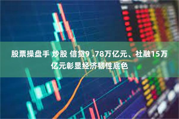 股票操盘手 炒股 信贷9 .78万亿元、社融15万亿元彰显经济韧性底色