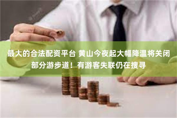 最大的合法配资平台 黄山今夜起大幅降温将关闭部分游步道！有游客失联仍在搜寻