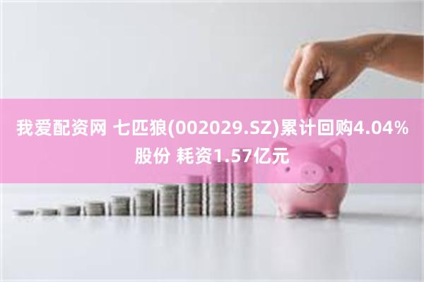 我爱配资网 七匹狼(002029.SZ)累计回购4.04%股份 耗资1.57亿元