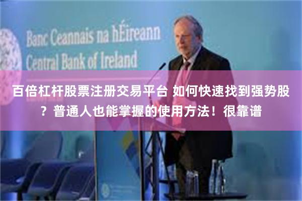 百倍杠杆股票注册交易平台 如何快速找到强势股？普通人也能掌握的使用方法！很靠谱