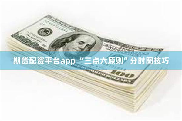 期货配资平台app “三点六原则”分时图技巧