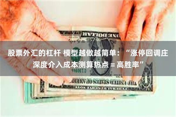 股票外汇的杠杆 模型越做越简单：“涨停回调庄深度介入成本测算热点＝高胜率”