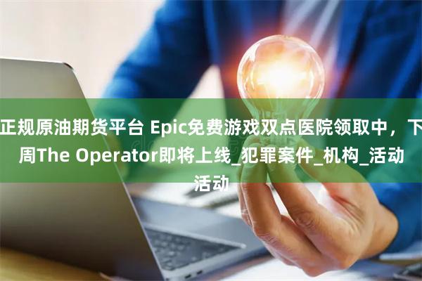 正规原油期货平台 Epic免费游戏双点医院领取中，下周The Operator即将上线_犯罪案件_机构_活动