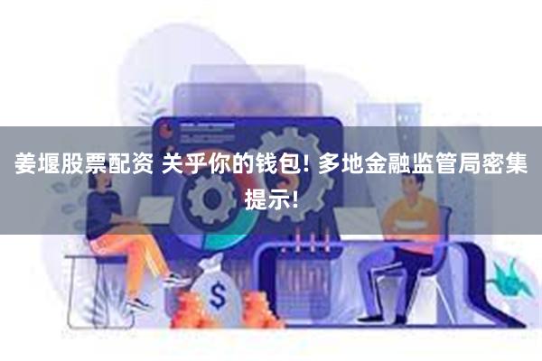 姜堰股票配资 关乎你的钱包! 多地金融监管局密集提示!