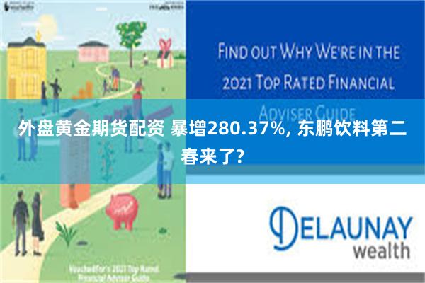 外盘黄金期货配资 暴增280.37%, 东鹏饮料第二春来了?
