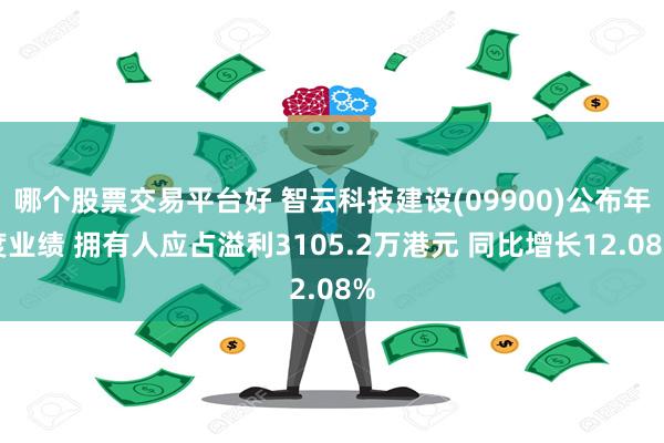哪个股票交易平台好 智云科技建设(09900)公布年度业绩 拥有人应占溢利3105.2万港元 同比增长12.08%